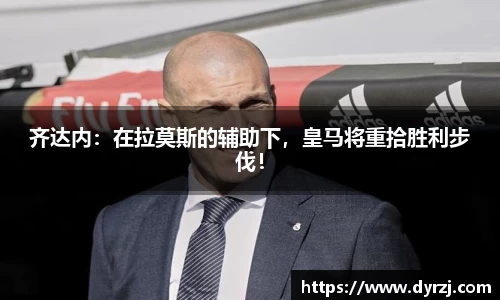 齐达内：在拉莫斯的辅助下，皇马将重拾胜利步伐！