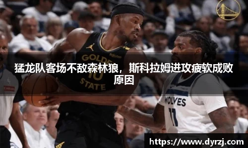 猛龙队客场不敌森林狼，斯科拉姆进攻疲软成败原因