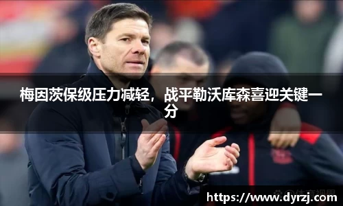 梅因茨保级压力减轻，战平勒沃库森喜迎关键一分