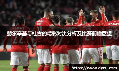 赫尔辛基与杜古的精彩对决分析及比赛前瞻展望