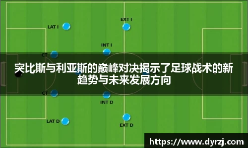 突比斯与利亚斯的巅峰对决揭示了足球战术的新趋势与未来发展方向