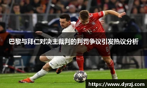 巴黎与拜仁对决主裁判的判罚争议引发热议分析