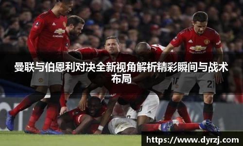 曼联与伯恩利对决全新视角解析精彩瞬间与战术布局